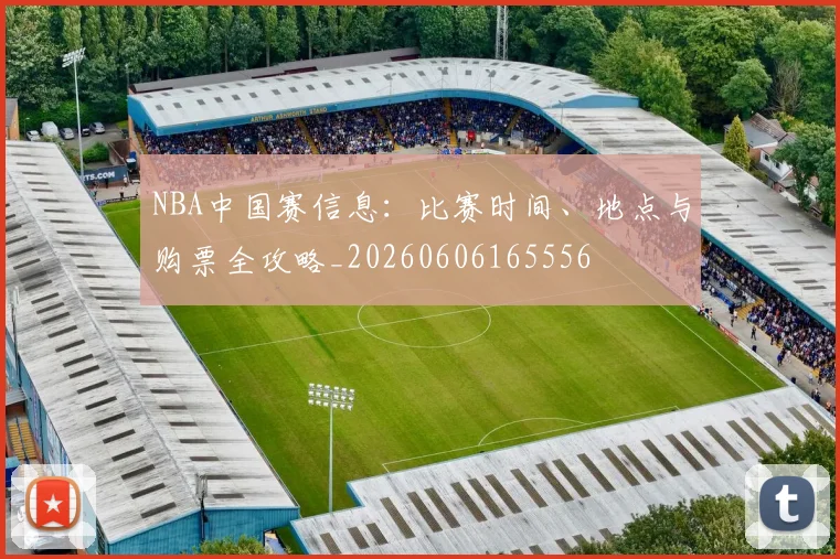 NBA中国赛信息:比赛时间、地点与购票全攻略_20260606165556