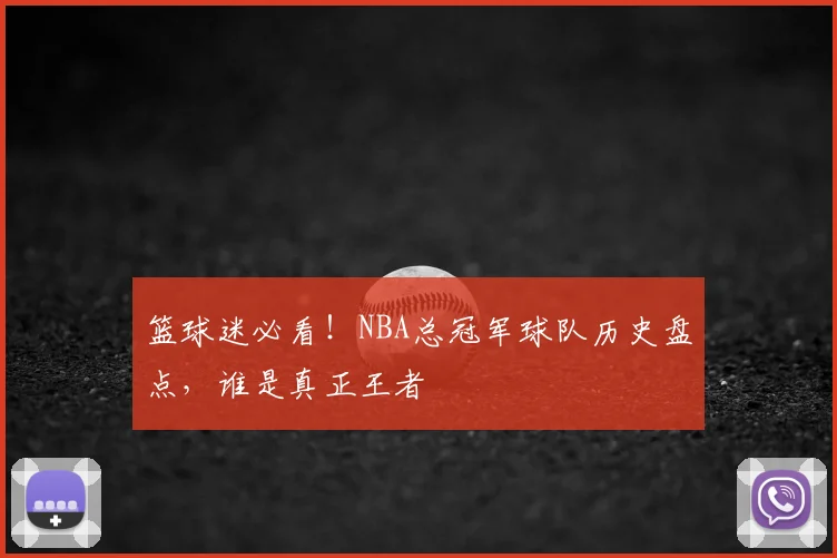篮球迷必看！NBA总冠军球队历史盘点，谁是真正王者