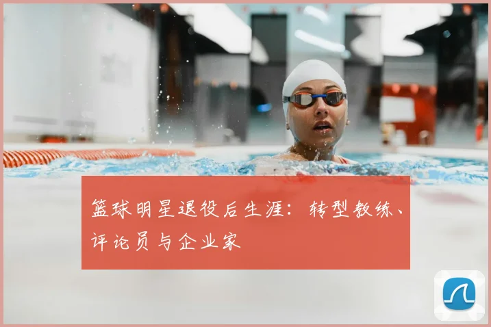 篮球明星退役后生涯：转型教练、评论员与企业家
