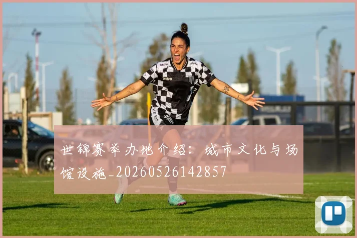 世锦赛举办地介绍：城市文化与场馆设施_20260526142857