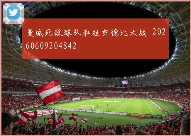 曼城死敌球队和经典德比大战_20260609204842