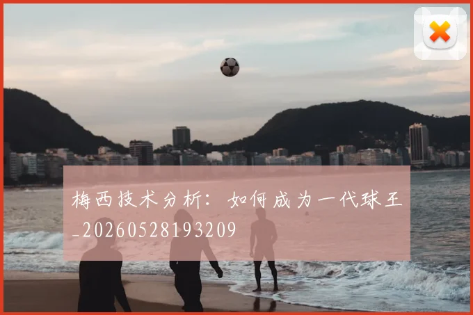 梅西技术分析：如何成为一代球王_20260528193209