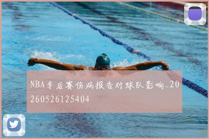 NBA季后赛伤病报告对球队影响_20260526125404