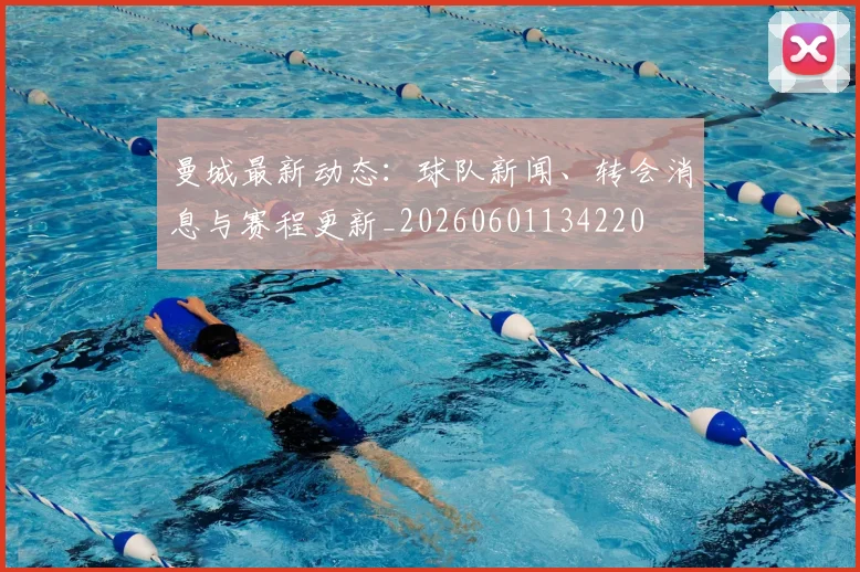 曼城最新动态:球队新闻、转会消息与赛程更新_20260601134220