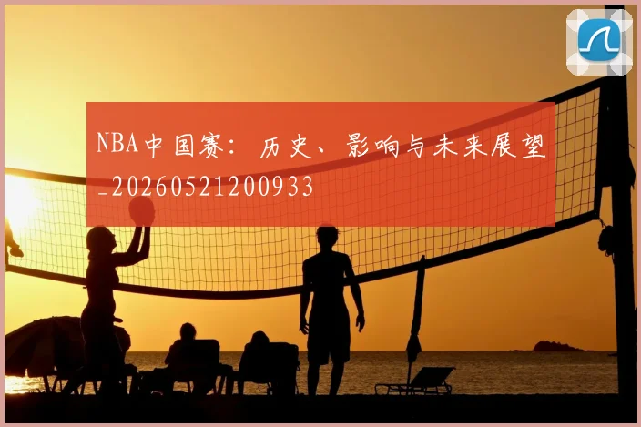 NBA中国赛：历史、影响与未来展望_20260521200933