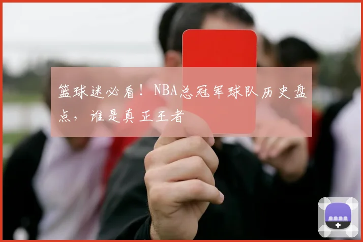 篮球迷必看!NBA总冠军球队历史盘点,谁是真正王者