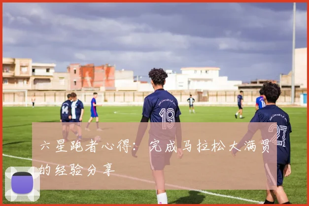 六星跑者心得：完成马拉松大满贯的经验分享