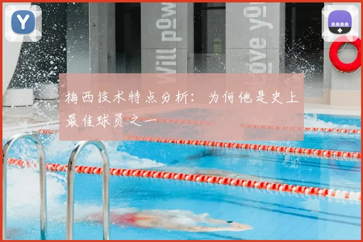 梅西技术特点分析:为何他是史上最佳球员之一