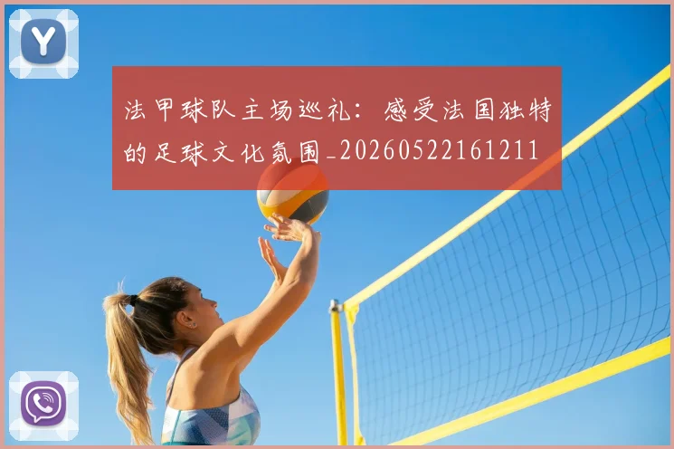 法甲球队主场巡礼:感受法国独特的足球文化氛围_20260522161211