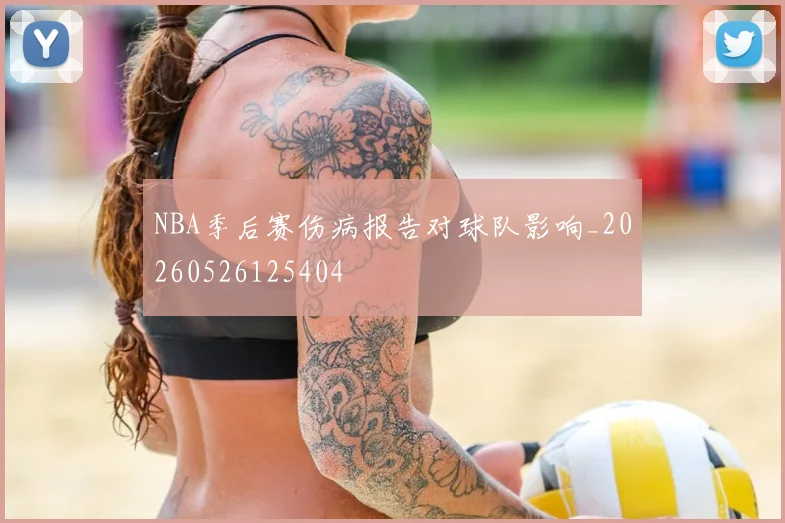 NBA季后赛伤病报告对球队影响_20260526125404