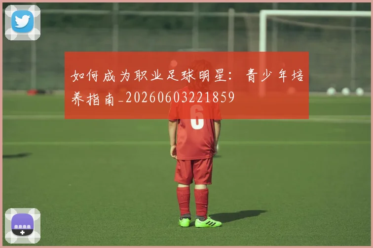 如何成为职业足球明星:青少年培养指南_20260603221859